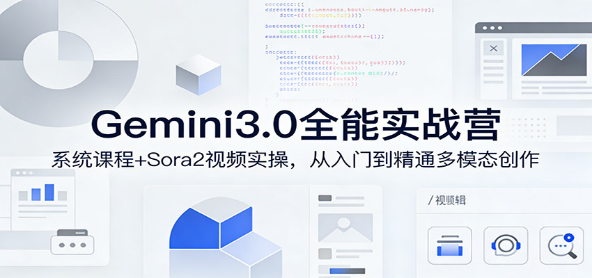 Gemini3.0实战系统课，Sora2视频实操，从入门到精通多模态创作-驿想项目网