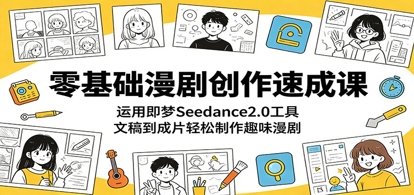 零基础漫剧创作速成课：运用即梦Seedance2.0工具，文稿到成片轻松制作趣味漫剧-驿想项目网