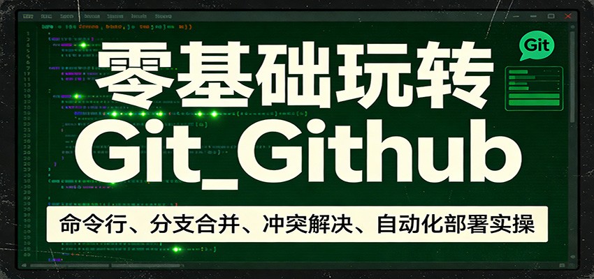 零基础玩转Git_Github：命令行、分支合并、冲突解决、自动化部署实操-驿想项目网