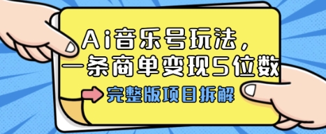 Ai音乐号玩法,多平台几十万粉,一条商单变现5位数,完整版项目拆解-驿想项目网