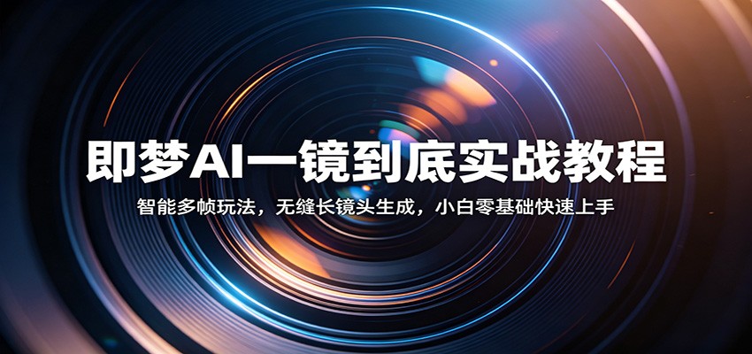 即梦AI一镜到底实战教程：智能多帧玩法，无缝长镜头生成，小白零基础快速上手-驿想项目网