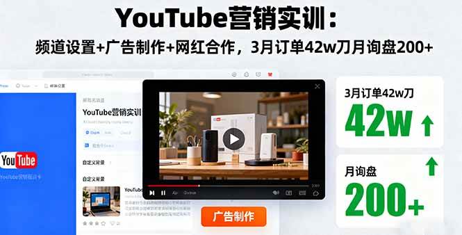 （16107期）YouTube营销实训：频道设置+广告制作+网红合作，3月订单42w刀月询盘200+-驿想项目网