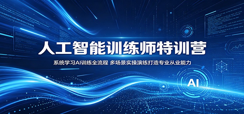 人工智能训练师特训营：系统学习AI训练全流程，多场景实操演练打造专业从业能力-驿想项目网