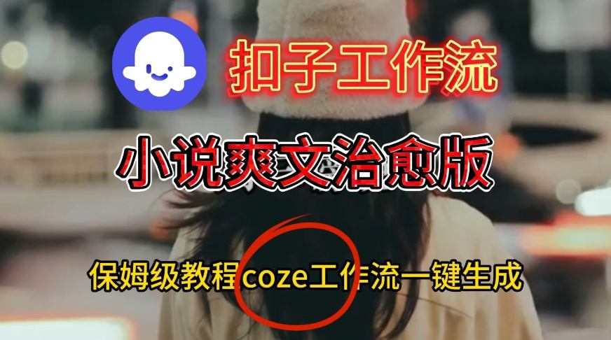 Coze扣子工作流一键生成小说爽文治愈版视频，保姆级搭建教程-驿想项目网