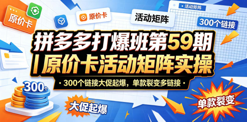 拼多多打爆班第59期｜原价卡活动矩阵实操，300个链接大促起爆，单款裂变多链接-驿想项目网