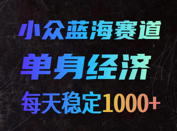 小众蓝海赛道，单身经济，每天稳定1000+，新手友好、门槛极低【揭秘】-驿想项目网