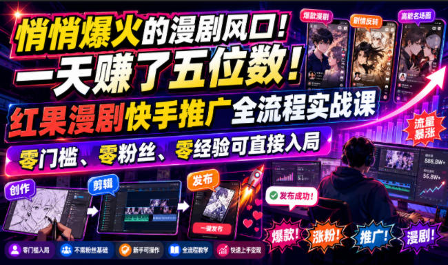 悄悄爆火的漫剧风口！一天賺了五位数！红果漫剧快手推广全流程实战课，零门槛、零粉丝、零经验可直接入局-驿想项目网