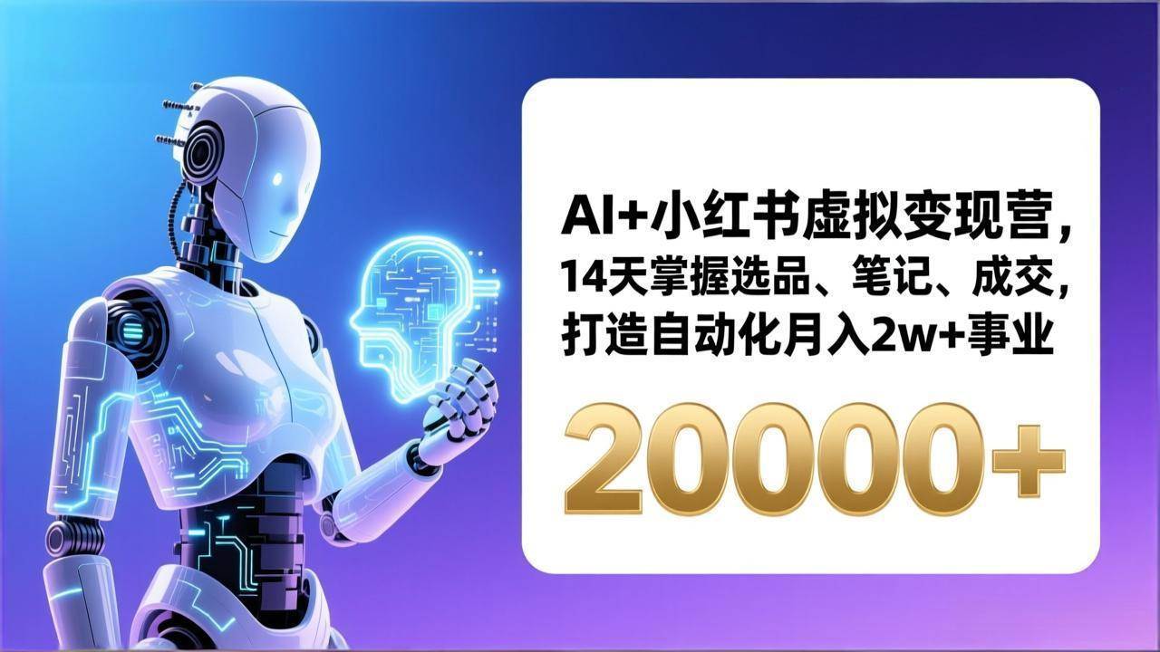 （17250期）AI+小红书虚拟变现营，14天掌握选品、笔记、成交，打造自动化月入2w+事业（更新）-驿想项目网