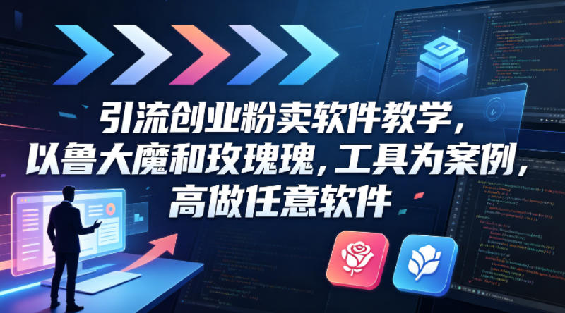引流创业粉卖软件教学，以鲁大魔和玫瑰工具为案例，可做任意软件-驿想项目网