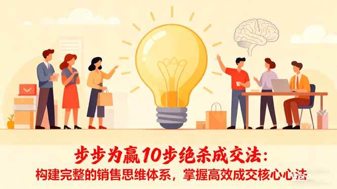 (16465期)步步为赢10步绝杀成交法:构建完整的销售思维体系,掌握高效成交核心心法-驿想项目网