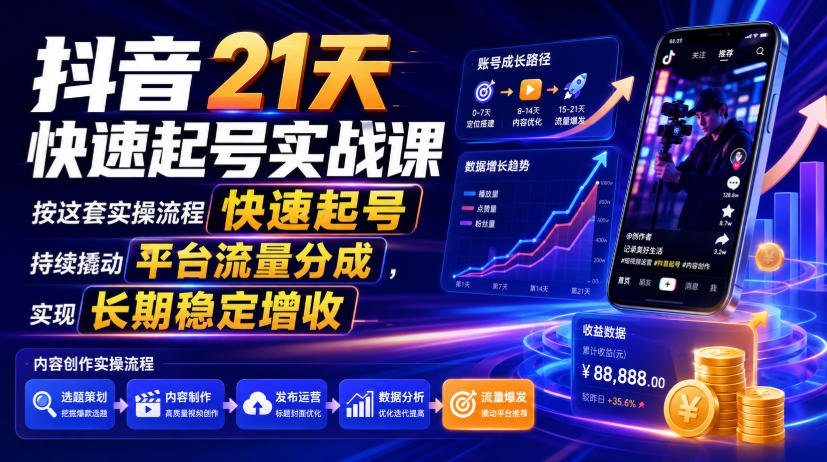 抖音21天快速起号实战课，按这套实操流程快速起号，持续撬动平台流量分成，实现长期稳定增收-驿想项目网