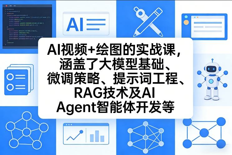 AI视频+绘图的实战课，涵盖了大模型基础、微调策略、提示词工程、RAG技术及AI Agent智能体开发等（更新）-驿想项目网