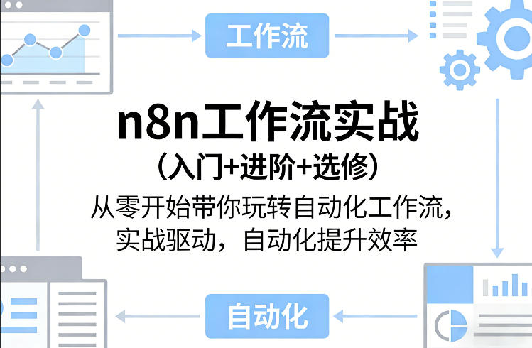 n8n工作流实战（入门+进阶+选修）从零开始带你玩转自动化工作流，实战驱动，自动化提升效率-驿想项目网