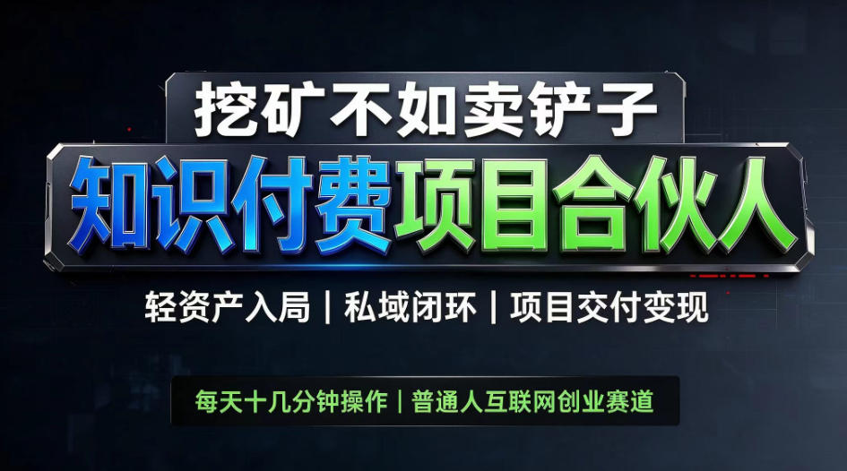 挖矿不如卖铲子，2026最新知识付费全套玩法，轻资产入局|私域闭环|项目交付变现【揭秘】-驿想项目网