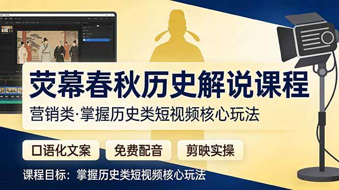 （17686期）荧幕春秋历史(营销类）解说课程：口语化文案+免费配音+剪映实操，掌握历史类短视频核心玩法-驿想项目网