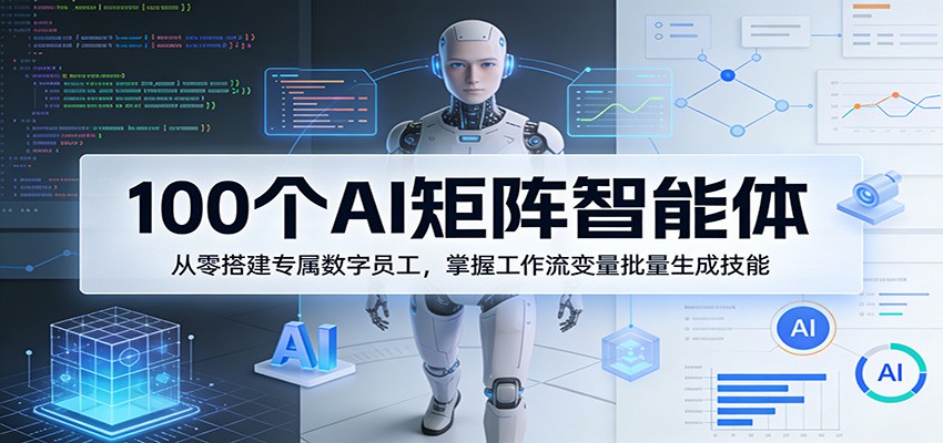 100个AI矩阵智能体，从零搭建专属数字员工，掌握工作流变量批量生成技能-驿想项目网