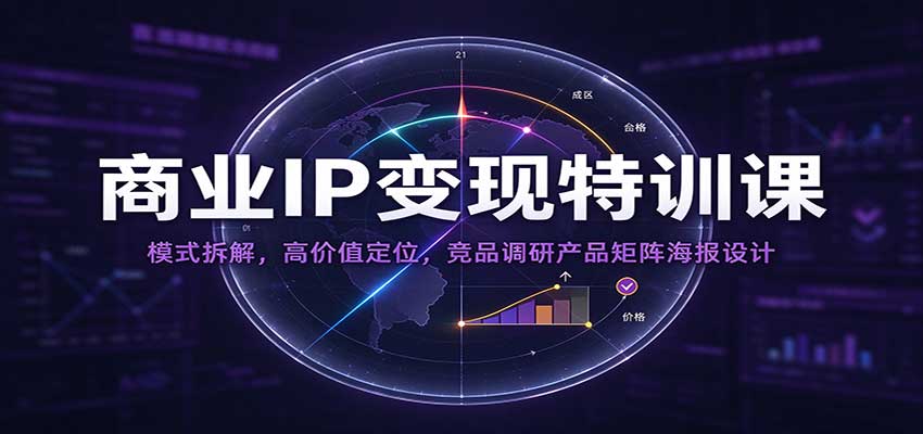 商业IP变现特训课：模式拆解，高价值定位，竞品调研产品矩阵海报设计-驿想项目网