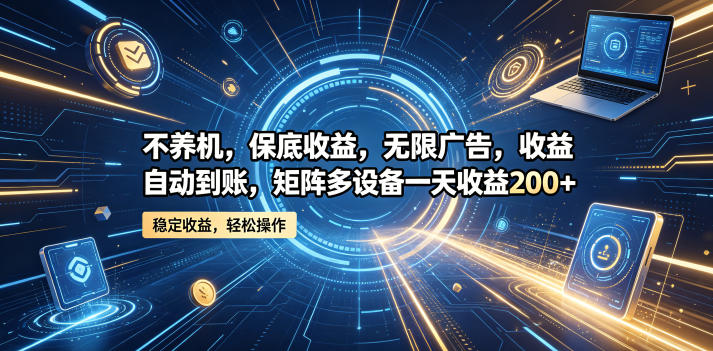 不养机，保底收益，无限广告，收益自动到账，矩阵多设备一天收益200+【揭秘】-驿想项目网