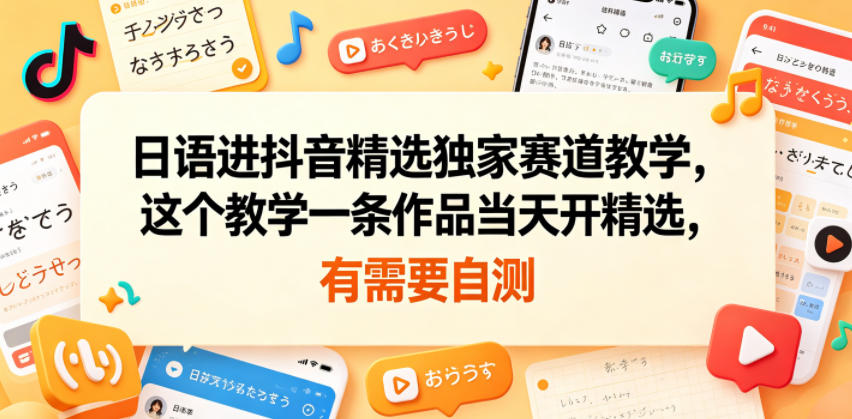 日语进抖音精选独家赛道教学，这个教学一条作品当天开精选，有需要自测-驿想项目网