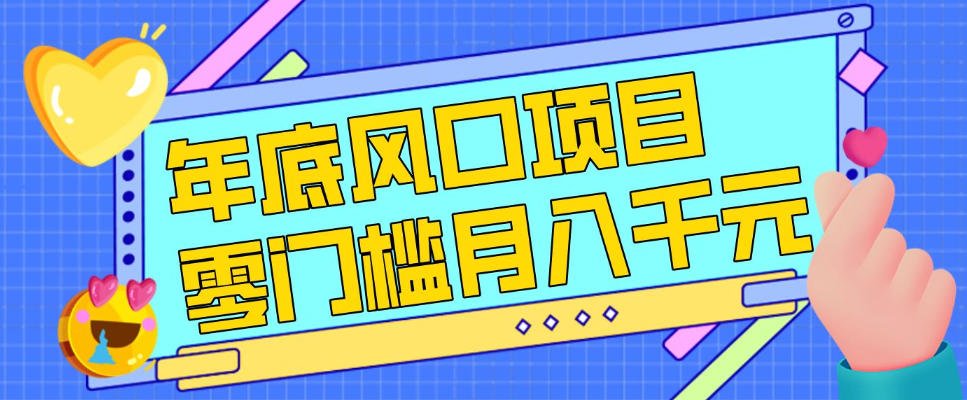 每年节假日年底风口项目，新人小白也能上手，零成本零门槛月入1w+（附渠道）【揭秘】-驿想项目网