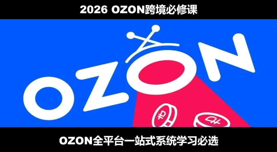 2026最新OZON全流程运营实操跨境电商平台教程,OZON全流程一站式系统学习必修课,从开店到跟卖到精铺-驿想项目网