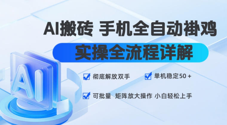 AI搬砖手机全自动褂鸡，实操全流程详解，彻底解放双手，单机稳定50+，可批量矩阵放大操作，小白轻松上手【揭秘】-驿想项目网