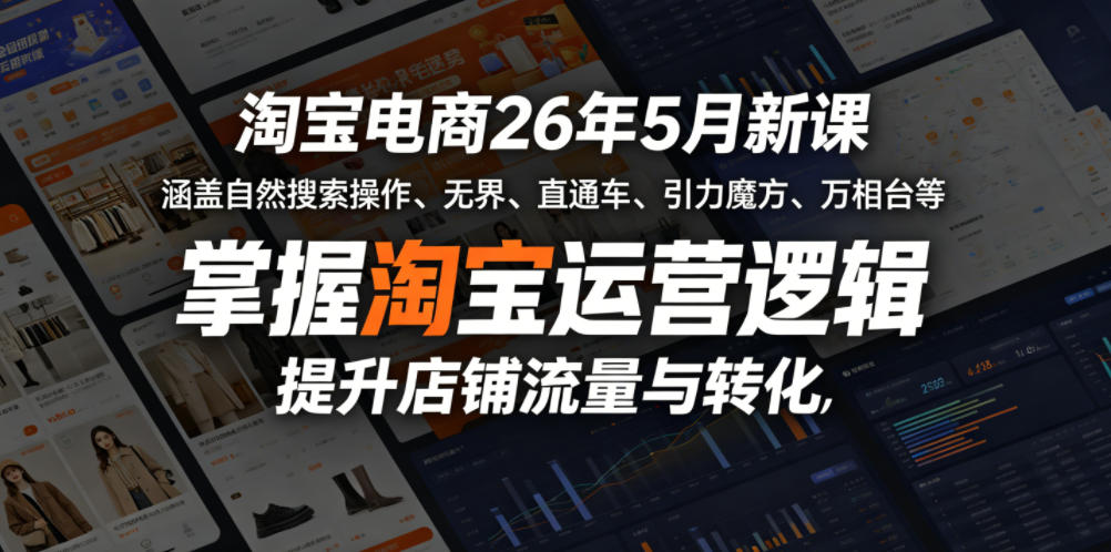 淘宝电商26年5月新课，涵盖自然搜索操作、无界、直通车、引力魔方、万相台等，掌握淘宝运营逻辑，提升店铺流量与转化-驿想项目网