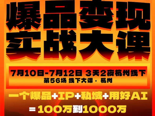 爆品变现实战大课，从爆品，到流量，到成交，一个爆品+IP+私域+用好AI=100W到1000W（7月10-12日）-驿想项目网