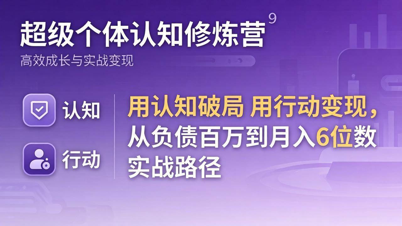 （17854期）超级个体认知修炼营：用认知破局用行动变现，从负债百万到月入6位数实战路径-驿想项目网