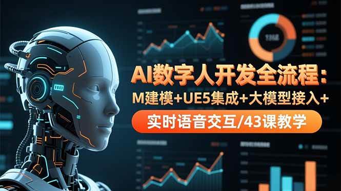 （16604期）AI数字人开发全流程：M建模+UE5集成+大模型接入+实时语音交互/43课教学-驿想项目网