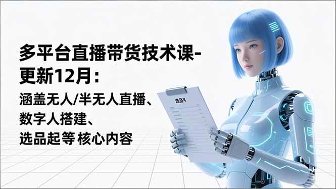 （16895期）平台直播带货技术课-更新12月：涵盖无人/半无人直播、数字人搭建、选品起号等核心内容-驿想项目网