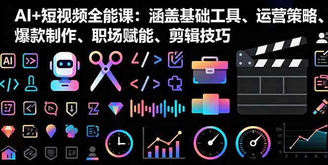 （16182期）AI+短视频全能课：涵盖基础工具、运营策略、爆款制作、职场赋能、剪辑技巧-驿想项目网