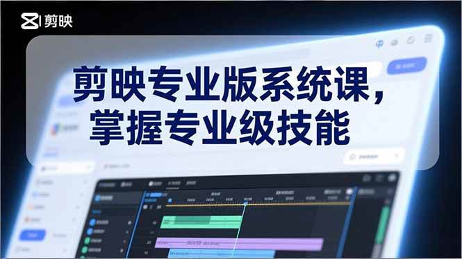 （17043期）剪映专业版系统课，基础操作、高级技巧、电影调色、特效制作、AI应用/等等，掌握专业级技能-驿想项目网