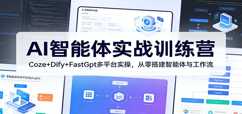 AI智能体实战训练营:Coze+Dify+FastGpt多平台实操,从零搭建智能体与工作流-驿想项目网