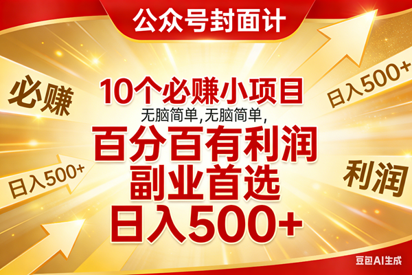 （17648期）10个必赚小项目，无脑简单，百分百有利润，副业首选，日入500+-驿想项目网