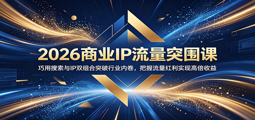 2026商业IP流量突围课:巧用搜索与IP双组合突破行业内卷,把握流量红利实现高倍收益 2026商业IP流量突围课:巧用搜索与IP双组合突破行业内卷,把握流量红利实现高倍收益