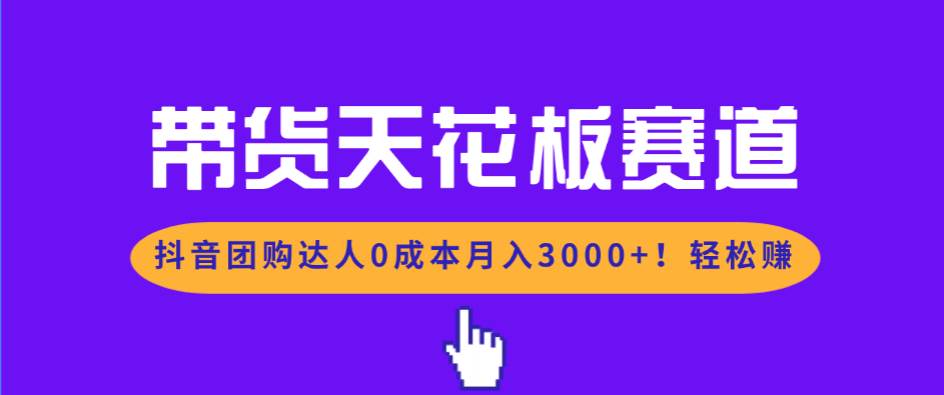 （17052期）带货天花板赛道，抖音团购达人0成本月入3000+!轻松赚-驿想项目网