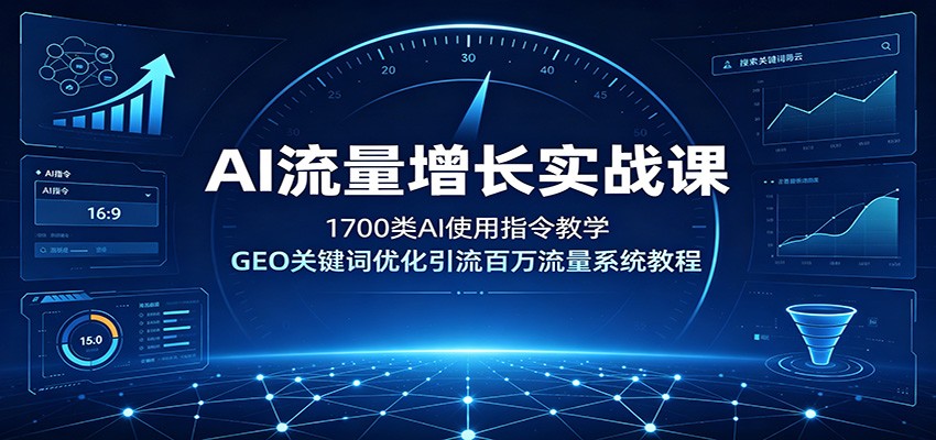 AI流量增长实战课:1700类AI使用指令教学,GEO关键词优化引流百万流量系统教程-驿想项目网