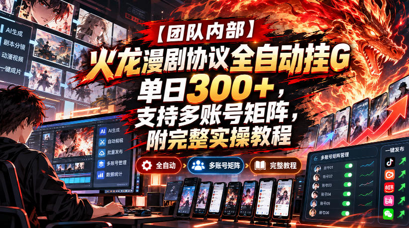 【团队内部】火龙漫剧协议全自动挂G，单日300+，支持多账号矩阵，附完整实操教程【揭秘】-驿想项目网