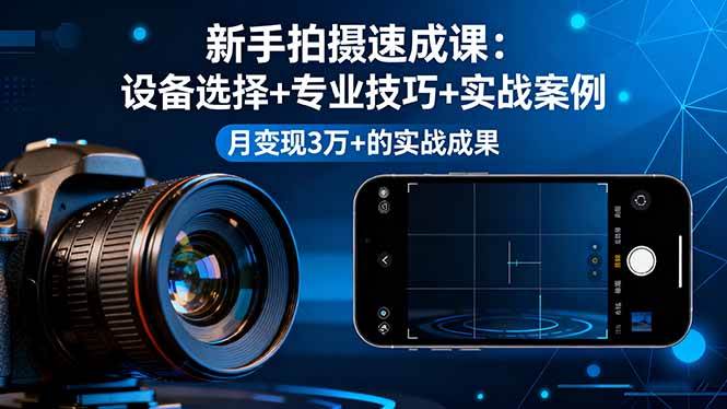 (16160期)新手拍摄速成课,设备选择+专业技巧+实战案例,月变现3万+的实战成果-驿想项目网