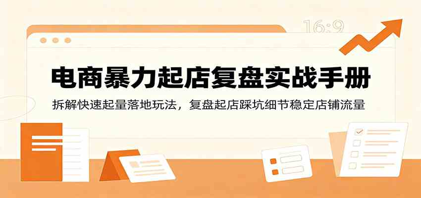电商暴力起店复盘实战手册：拆解快速起量落地玩法，复盘起店踩坑细节稳定店铺流量-驿想项目网