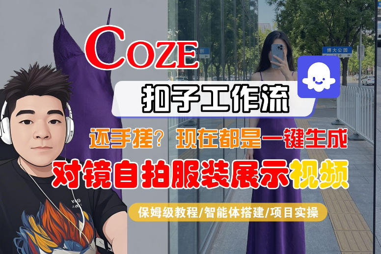 Coze智能体工作流一键生成“对镜自拍服装展示“短视频，全流程保姆级教学-驿想项目网