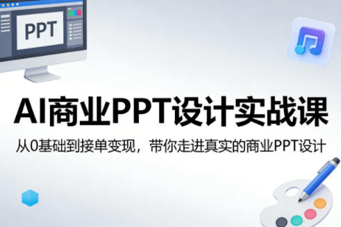AI商业PPT设计实战课，从0基础到接单变现，带你走进真实的商业PPT设计-驿想项目网