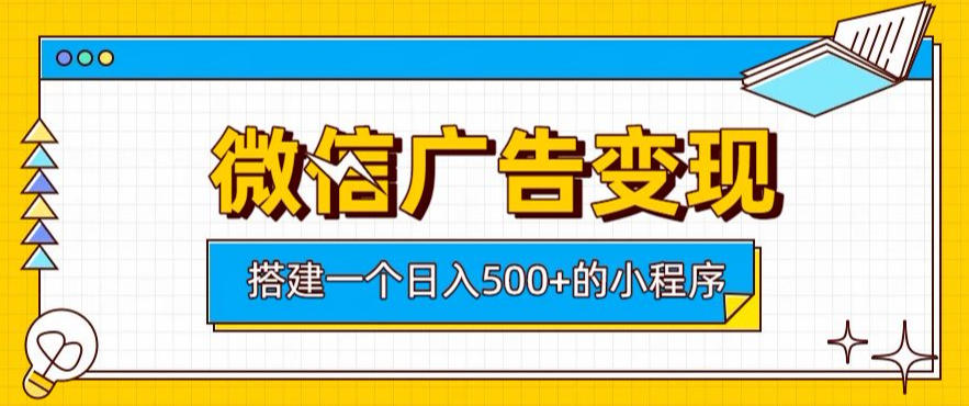 微信广告变现，轻松日入500+，搭建实用小程序，客户长期稳定使用，躺賺广告收益【揭秘】-驿想项目网