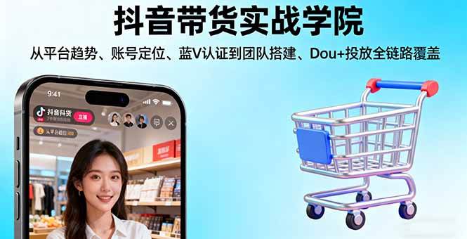 （16215期）抖音带货实战学院:从平台趋势/账号定位/蓝V认证到团队搭建/Dou+投放全链路-驿想项目网