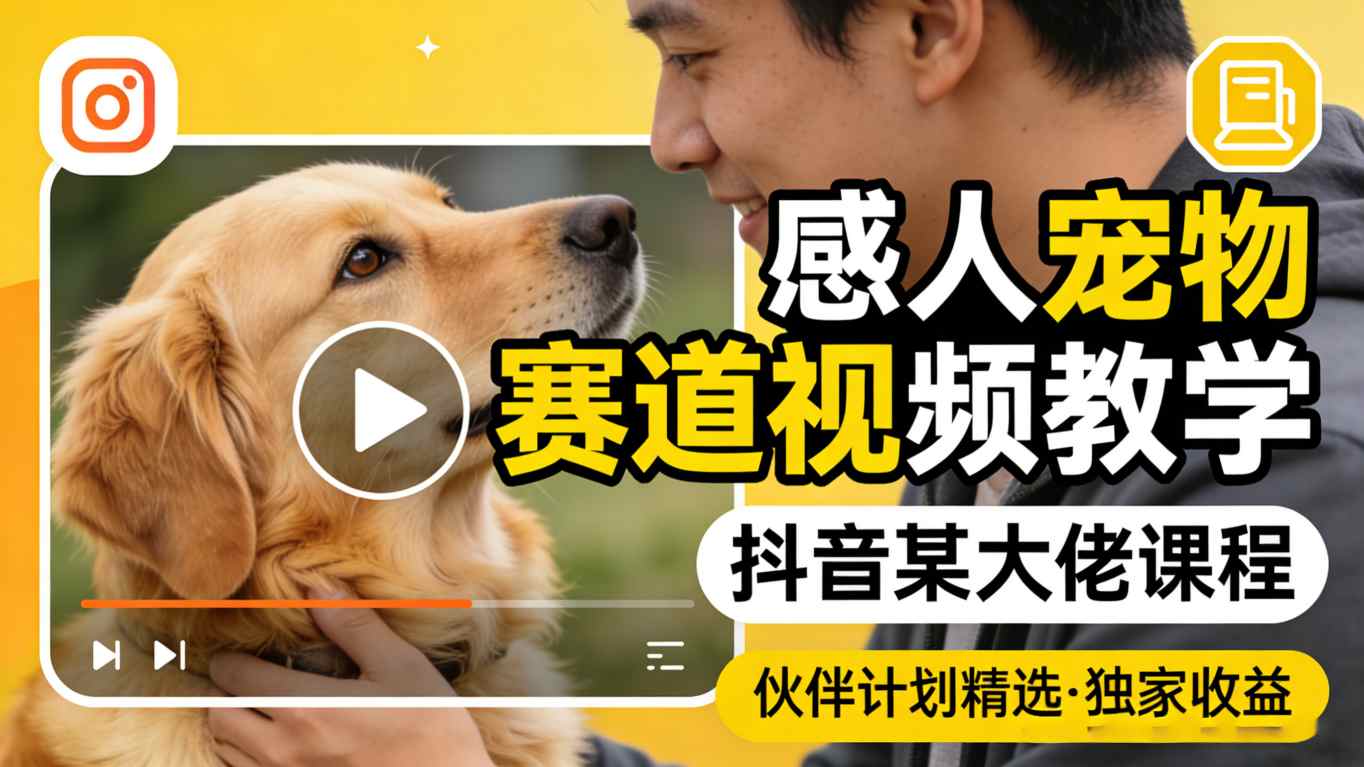 感人宠物赛道视频教学，抖音某大佬课程，可做伙伴计划精选独家收益-驿想项目网