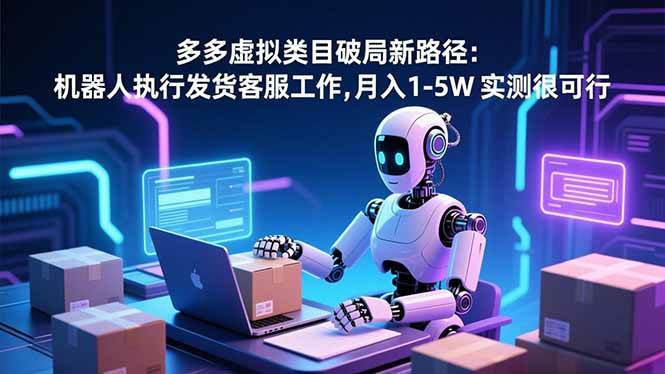 (16806期)多多虚拟类目破局新路径:机器人执行发货客服工作,月入 1-5W 实测很可行-驿想项目网