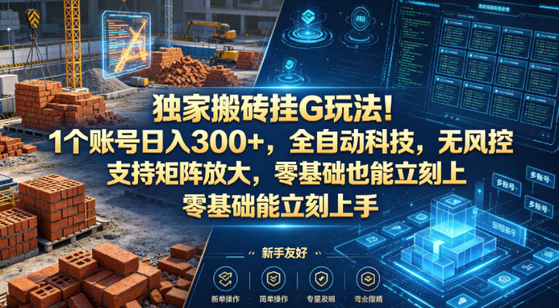 独家搬砖挂G玩法！1个账号日入300+，全自动科技，无风控支持矩阵放大，零基础也能立刻上手【揭秘】-驿想项目网