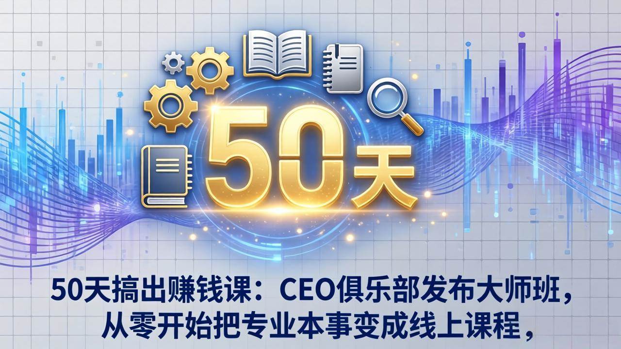 （17712期）50天搞出赚钱课：CEO俱乐部发布大师班，从零开始把专业本事变成线上课程-驿想项目网