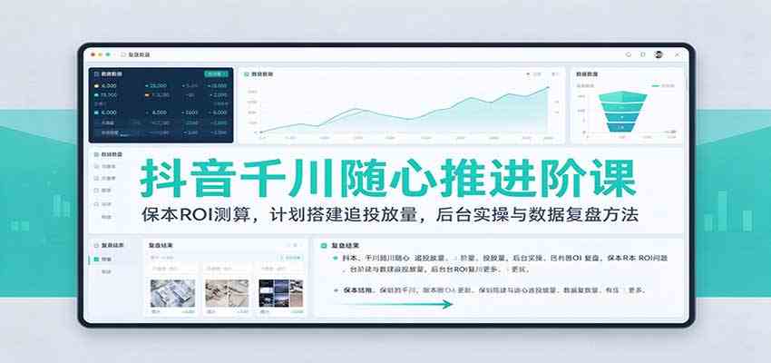 抖音千川随心推进阶课：保本ROI测算，计划搭建追投放量，后台实操与数据复盘方法-驿想项目网